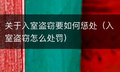 关于入室盗窃要如何惩处（入室盗窃怎么处罚）
