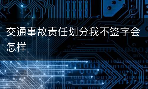 交通事故责任划分我不签字会怎样