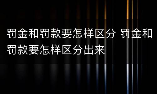 罚金和罚款要怎样区分 罚金和罚款要怎样区分出来
