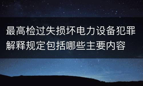 最高检过失损坏电力设备犯罪解释规定包括哪些主要内容
