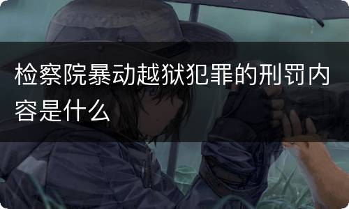 检察院暴动越狱犯罪的刑罚内容是什么