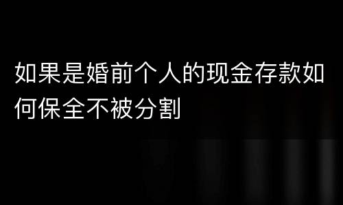 如果是婚前个人的现金存款如何保全不被分割