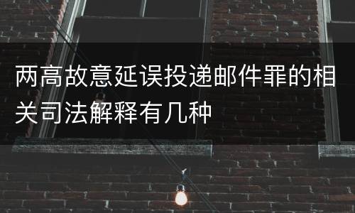 两高故意延误投递邮件罪的相关司法解释有几种