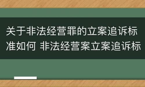 关于非法经营罪的立案追诉标准如何 非法经营案立案追诉标准