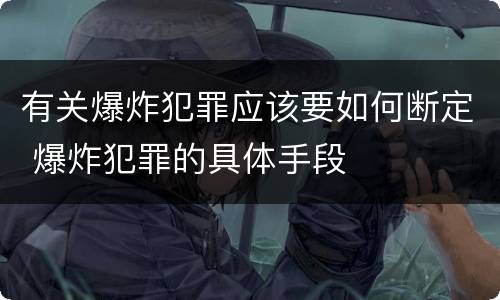 有关爆炸犯罪应该要如何断定 爆炸犯罪的具体手段