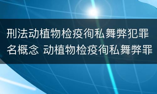 刑法动植物检疫徇私舞弊犯罪名概念 动植物检疫徇私舞弊罪立案标准