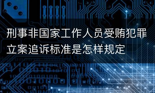 刑事非国家工作人员受贿犯罪立案追诉标准是怎样规定