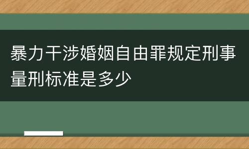 暴力干涉婚姻自由罪规定刑事量刑标准是多少