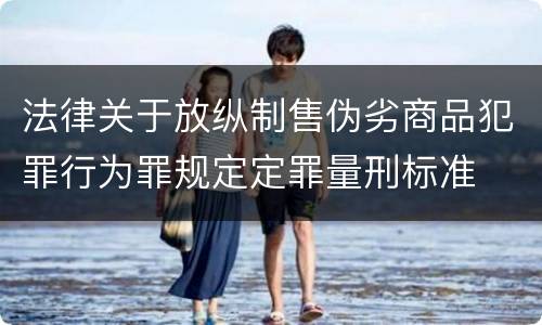 法律关于放纵制售伪劣商品犯罪行为罪规定定罪量刑标准