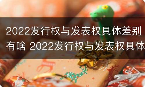 2022发行权与发表权具体差别有啥 2022发行权与发表权具体差别有啥关系