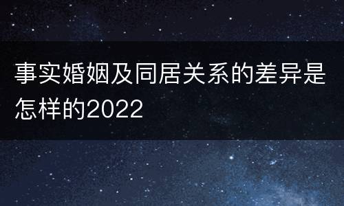 事实婚姻及同居关系的差异是怎样的2022