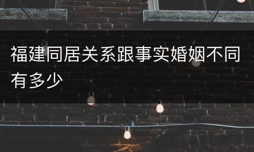 福建同居关系跟事实婚姻不同有多少