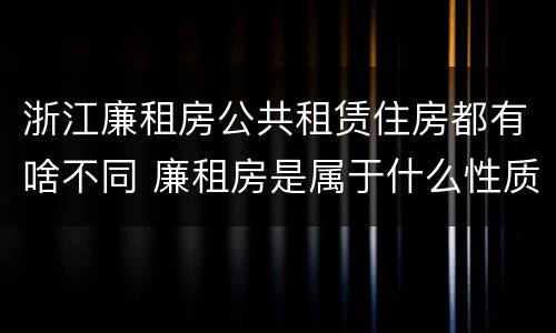 浙江廉租房公共租赁住房都有啥不同 廉租房是属于什么性质的住房