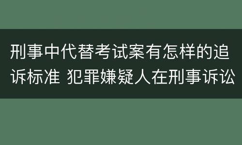 刑事中代替考试案有怎样的追诉标准 犯罪嫌疑人在刑事诉讼中是被追诉的对象