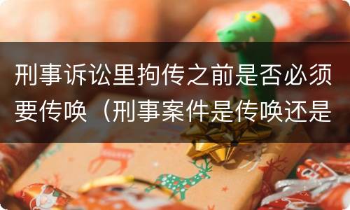 刑事诉讼里拘传之前是否必须要传唤（刑事案件是传唤还是拘传）