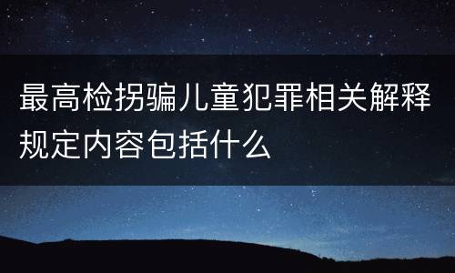 最高检拐骗儿童犯罪相关解释规定内容包括什么