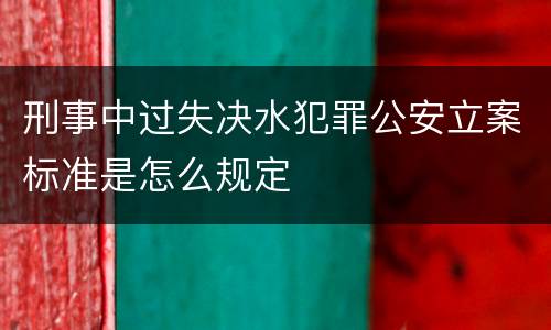 刑事中过失决水犯罪公安立案标准是怎么规定