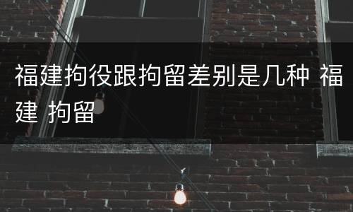 福建拘役跟拘留差别是几种 福建 拘留