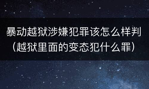 暴动越狱涉嫌犯罪该怎么样判（越狱里面的变态犯什么罪）