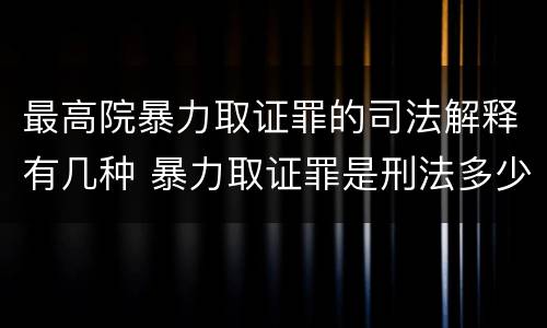 最高院暴力取证罪的司法解释有几种 暴力取证罪是刑法多少条