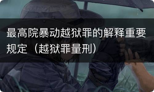 最高院暴动越狱罪的解释重要规定（越狱罪量刑）