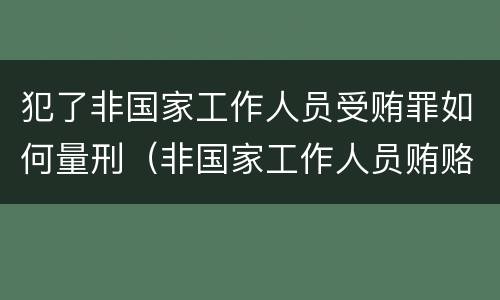 犯了非国家工作人员受贿罪如何量刑（非国家工作人员贿赂罪量刑）
