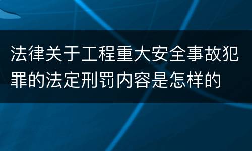 法律关于工程重大安全事故犯罪的法定刑罚内容是怎样的