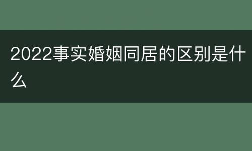 2022事实婚姻同居的区别是什么