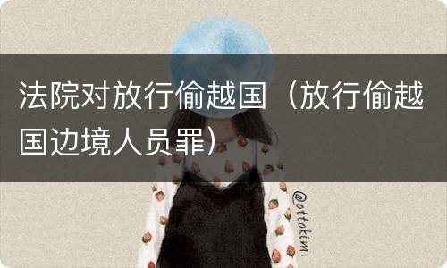 法院对放行偷越国（放行偷越国边境人员罪）