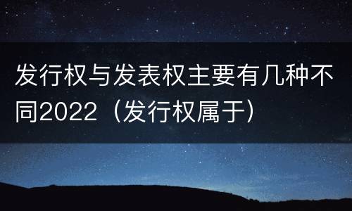 发行权与发表权主要有几种不同2022（发行权属于）