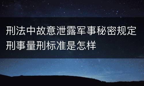 刑法中故意泄露军事秘密规定刑事量刑标准是怎样