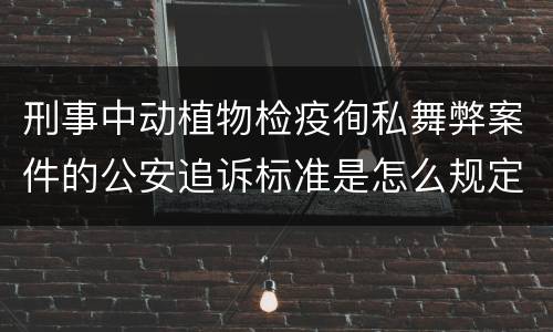 刑事中动植物检疫徇私舞弊案件的公安追诉标准是怎么规定