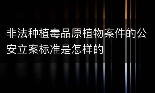 非法种植毒品原植物案件的公安立案标准是怎样的