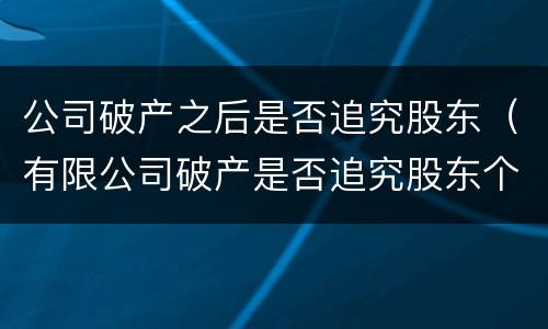 公司破产之后是否追究股东（有限公司破产是否追究股东个人资产）