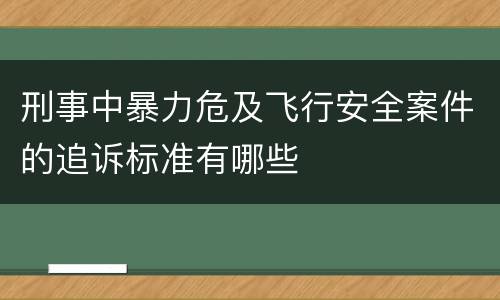 刑事中暴力危及飞行安全案件的追诉标准有哪些