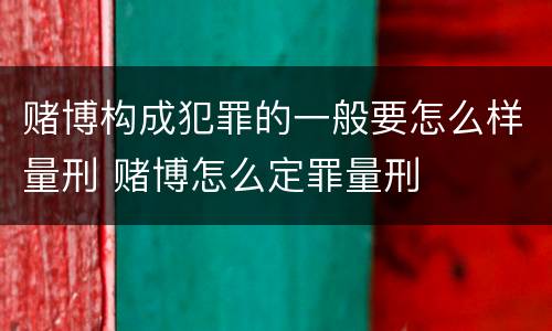 赌博构成犯罪的一般要怎么样量刑 赌博怎么定罪量刑