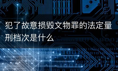 犯了故意损毁文物罪的法定量刑档次是什么