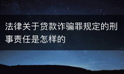 法律关于贷款诈骗罪规定的刑事责任是怎样的