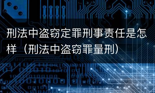 刑法中盗窃定罪刑事责任是怎样（刑法中盗窃罪量刑）