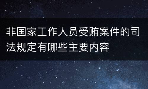 非国家工作人员受贿案件的司法规定有哪些主要内容
