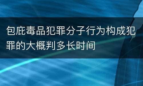 包庇毒品犯罪分子行为构成犯罪的大概判多长时间
