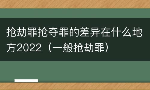 抢劫罪抢夺罪的差异在什么地方2022（一般抢劫罪）