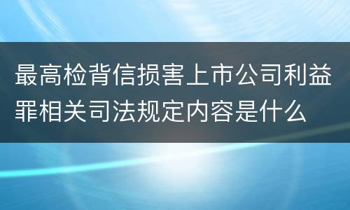 最高检背信损害上市公司利益罪相关司法规定内容是什么
