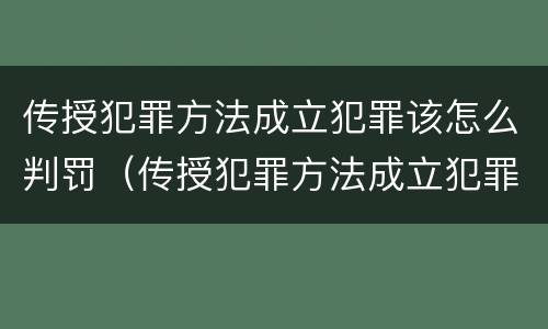 传授犯罪方法成立犯罪该怎么判罚（传授犯罪方法成立犯罪该怎么判罚呢）