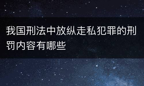 我国刑法中放纵走私犯罪的刑罚内容有哪些