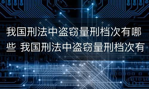 我国刑法中盗窃量刑档次有哪些 我国刑法中盗窃量刑档次有哪些规定