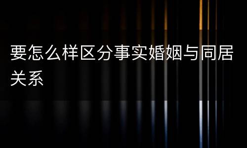 要怎么样区分事实婚姻与同居关系