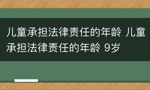 儿童承担法律责任的年龄 儿童承担法律责任的年龄 9岁