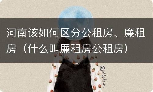 河南该如何区分公租房、廉租房（什么叫廉租房公租房）