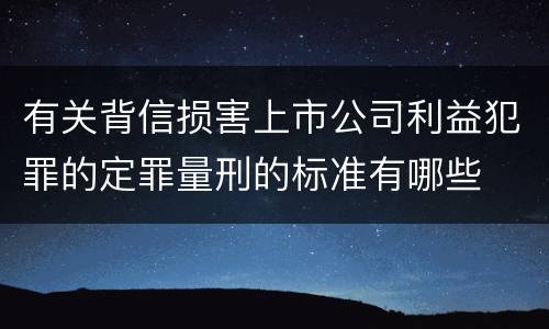 有关背信损害上市公司利益犯罪的定罪量刑的标准有哪些